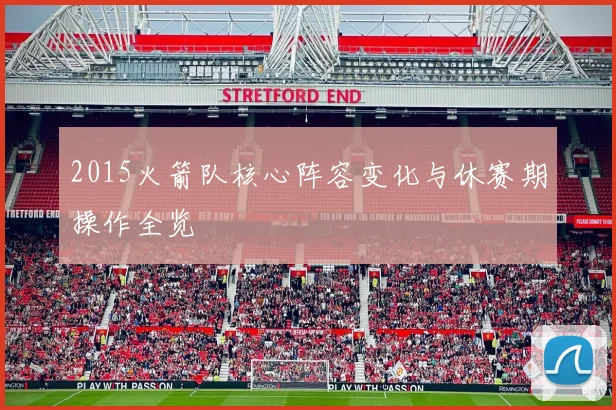 2015火箭队核心阵容变化与休赛期操作全览