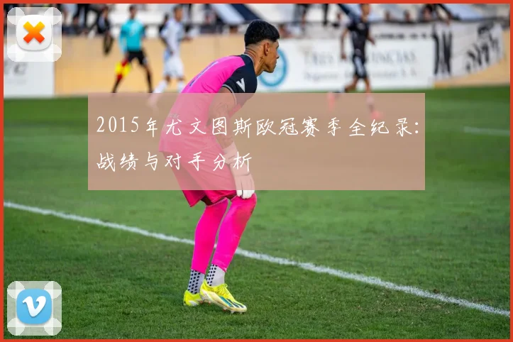 2015年尤文图斯欧冠赛季全纪录：战绩与对手分析