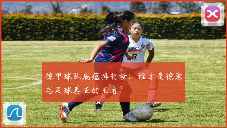 德甲球队底蕴排行榜：谁才是德意志足球真正的王者？