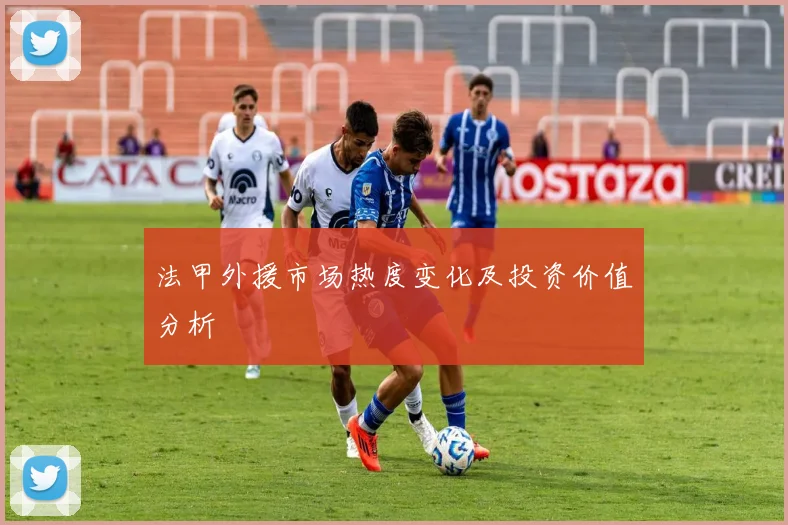 法甲外援市场热度变化及投资价值分析