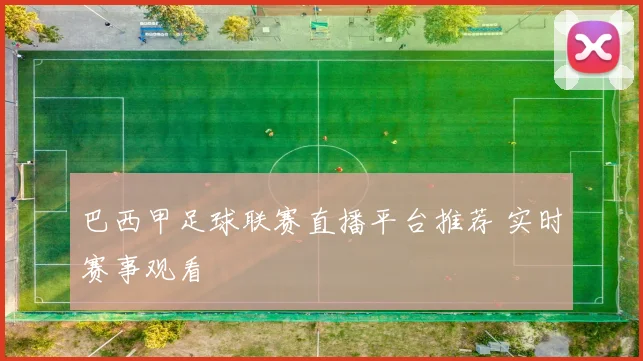 巴西甲足球联赛直播平台推荐 实时赛事观看