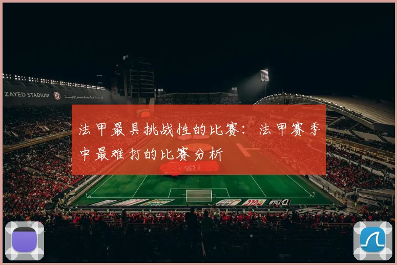 法甲最具挑战性的比赛：法甲赛季中最难打的比赛分析