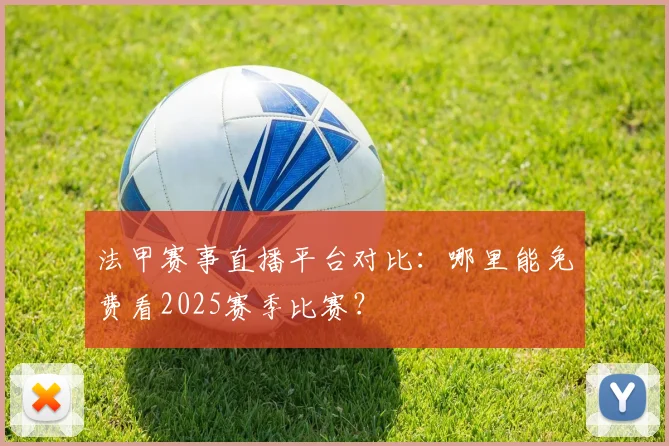法甲赛事直播平台对比：哪里能免费看2025赛季比赛？