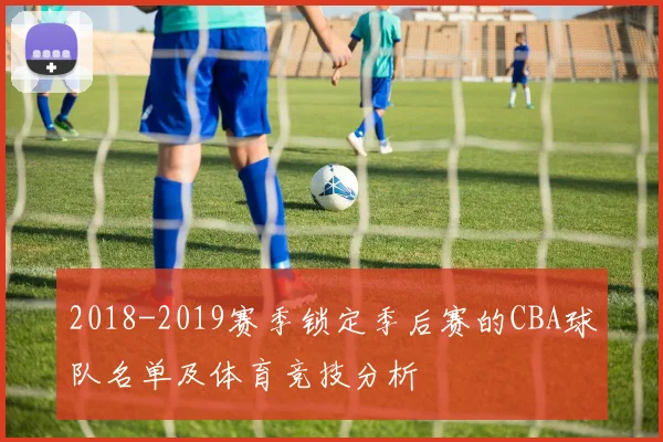 2018-2019赛季锁定季后赛的CBA球队名单及体育竞技分析