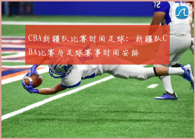 CBA新疆队比赛时间足球：新疆队CBA比赛与足球赛事时间安排