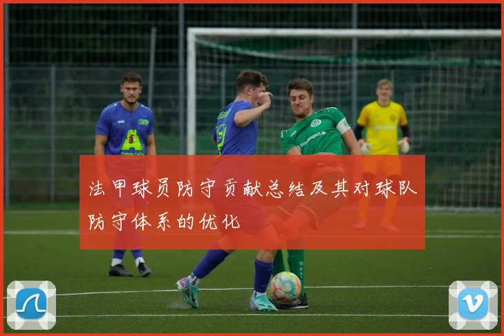 法甲球员防守贡献总结及其对球队防守体系的优化
